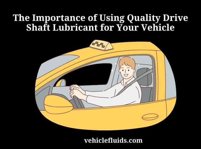 the importance of using quality drive shaft lubricant for your vehicle