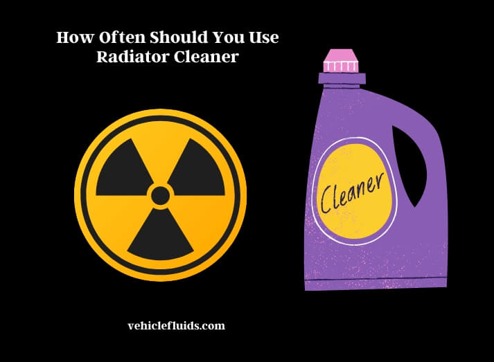 how often should you use radiator cleaner