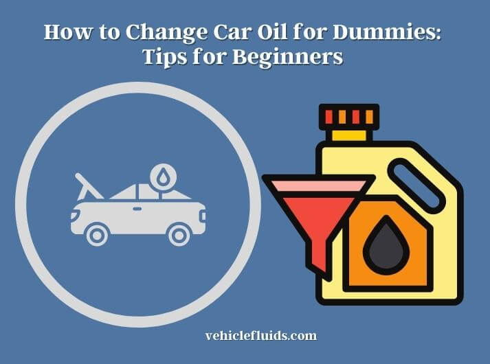 how to change car oil for dummies tips for beginners