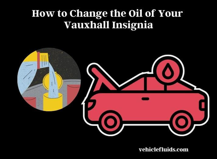 how to change the oil of your vauxhall insignia