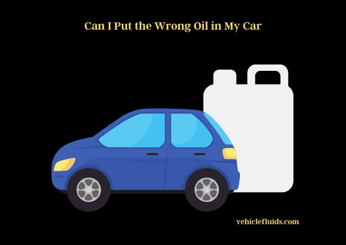can i put the wrong oil in my car
